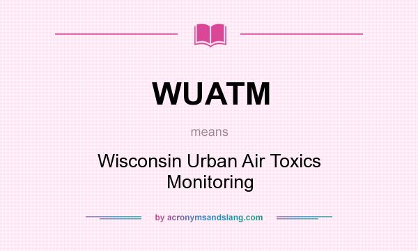 What does WUATM mean? It stands for Wisconsin Urban Air Toxics Monitoring