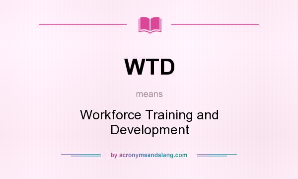 What does WTD mean? It stands for Workforce Training and Development
