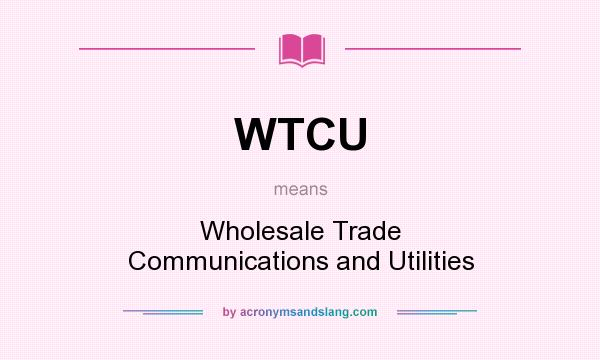 What does WTCU mean? It stands for Wholesale Trade Communications and Utilities