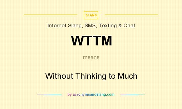What does WTTM mean? It stands for Without Thinking to Much