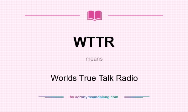 What does WTTR mean? It stands for Worlds True Talk Radio