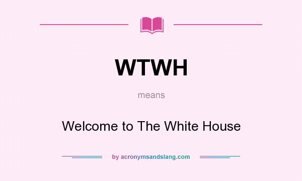 What does WTWH mean? It stands for Welcome to The White House