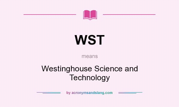 What does WST mean? It stands for Westinghouse Science and Technology