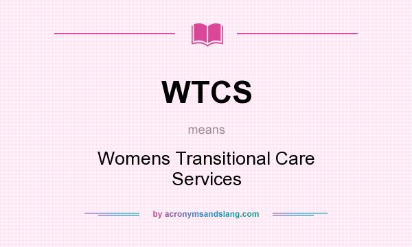What does WTCS mean? It stands for Womens Transitional Care Services