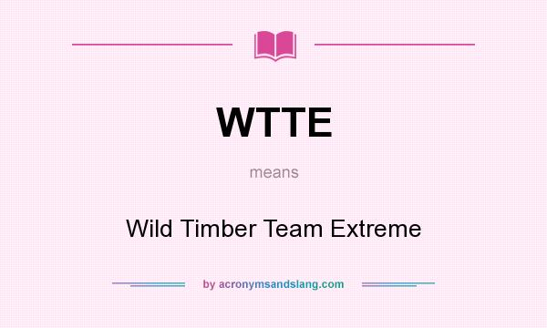 What does WTTE mean? It stands for Wild Timber Team Extreme