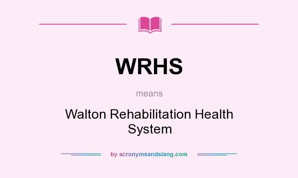 What does WRHS mean? It stands for Walton Rehabilitation Health System