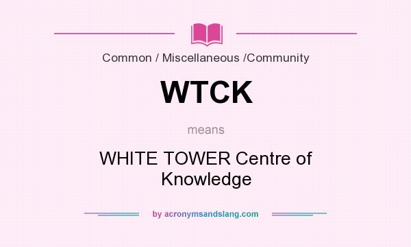 What does WTCK mean? It stands for WHITE TOWER Centre of Knowledge