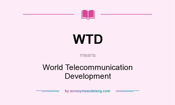 What does WTD mean? It stands for World Telecommunication Development