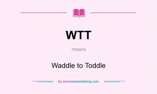 What does WTT mean? It stands for Waddle to Toddle