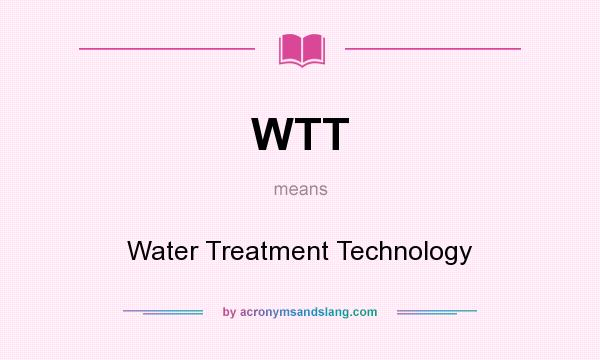 What does WTT mean? It stands for Water Treatment Technology