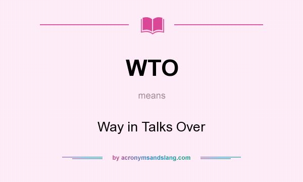 What does WTO mean? It stands for Way in Talks Over