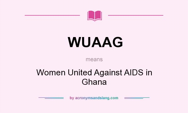 What does WUAAG mean? It stands for Women United Against AIDS in Ghana