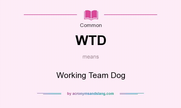 What does WTD mean? It stands for Working Team Dog