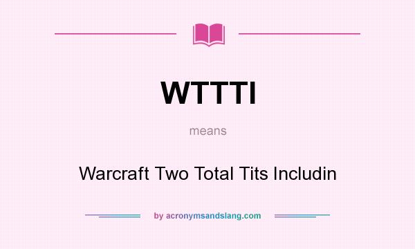 What does WTTTI mean? It stands for Warcraft Two Total Tits Includin