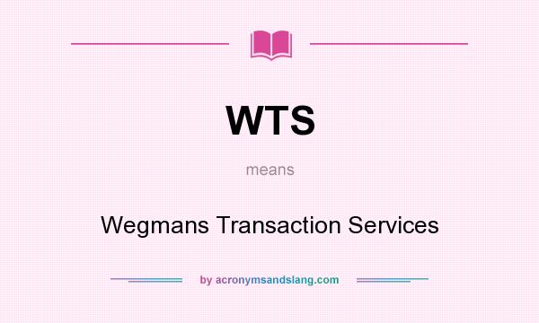What does WTS mean? It stands for Wegmans Transaction Services
