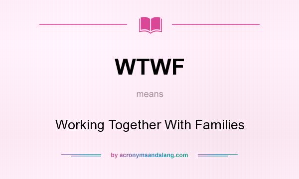 What does WTWF mean? It stands for Working Together With Families
