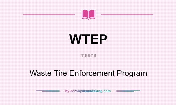 What does WTEP mean? It stands for Waste Tire Enforcement Program
