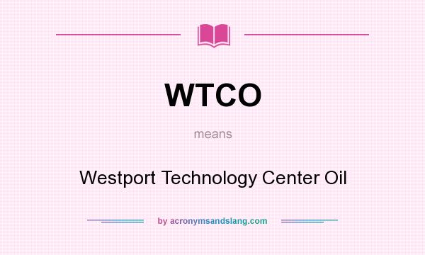 What does WTCO mean? It stands for Westport Technology Center Oil