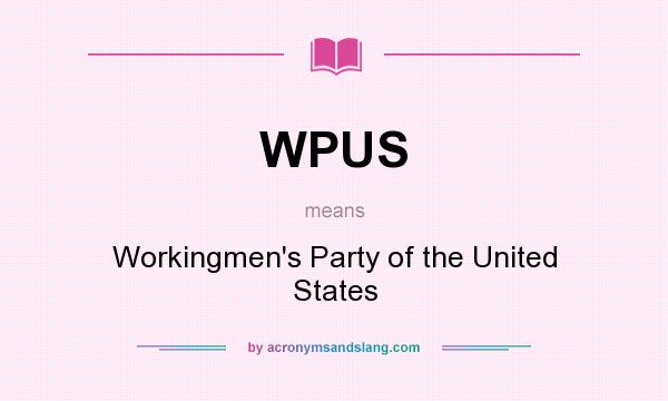 What does WPUS mean? It stands for Workingmen`s Party of the United States