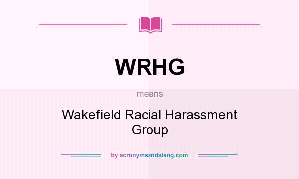 What does WRHG mean? It stands for Wakefield Racial Harassment Group