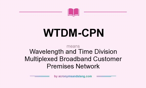 What does WTDM-CPN mean? It stands for Wavelength and Time Division Multiplexed Broadband Customer Premises Network