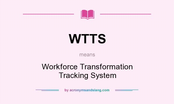 What does WTTS mean? It stands for Workforce Transformation Tracking System