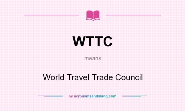 What does WTTC mean? It stands for World Travel Trade Council