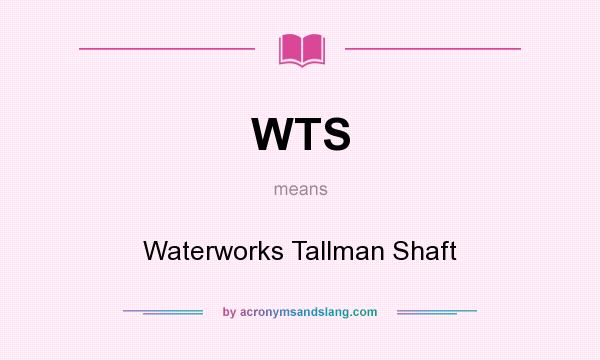 What does WTS mean? It stands for Waterworks Tallman Shaft