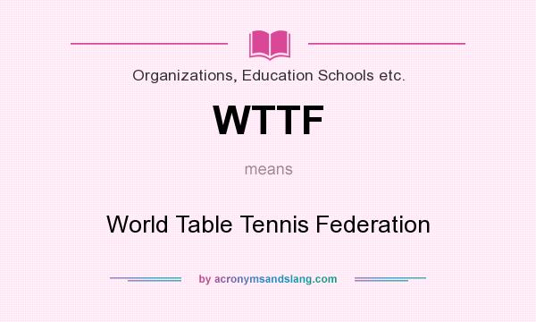 What does WTTF mean? It stands for World Table Tennis Federation