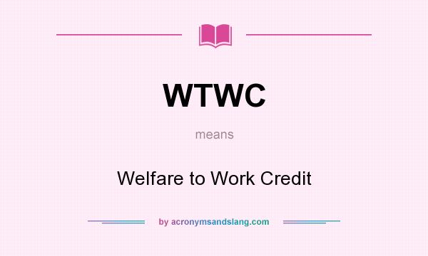 What does WTWC mean? It stands for Welfare to Work Credit
