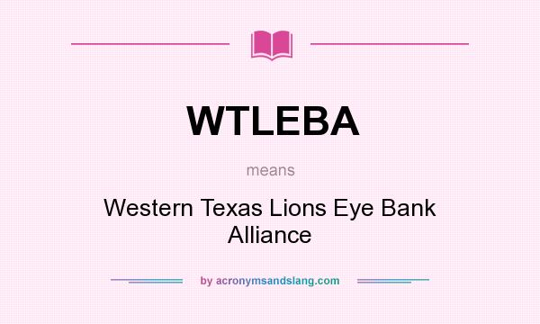What does WTLEBA mean? It stands for Western Texas Lions Eye Bank Alliance