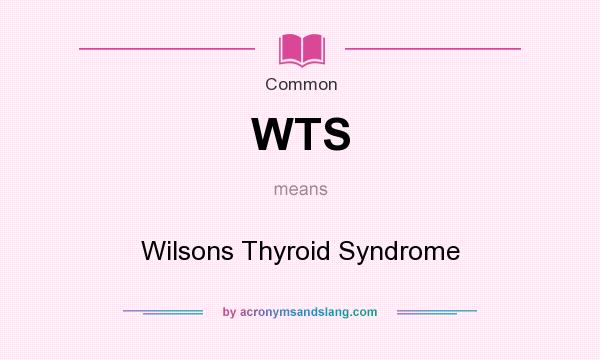 What does WTS mean? It stands for Wilsons Thyroid Syndrome