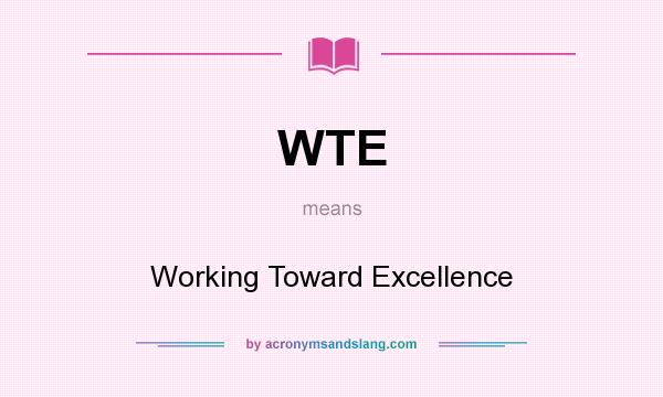 What does WTE mean? It stands for Working Toward Excellence