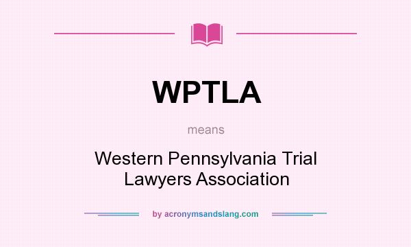 What does WPTLA mean? It stands for Western Pennsylvania Trial Lawyers Association