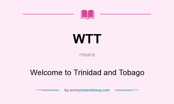 What does WTT mean? It stands for Welcome to Trinidad and Tobago