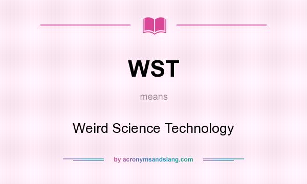 What does WST mean? It stands for Weird Science Technology