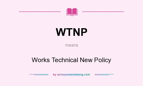 What does WTNP mean? It stands for Works Technical New Policy
