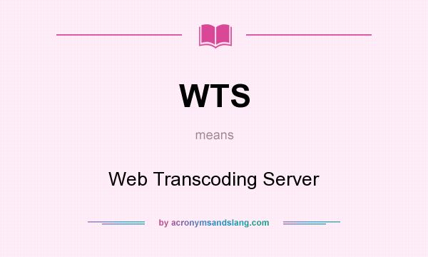 What does WTS mean? It stands for Web Transcoding Server