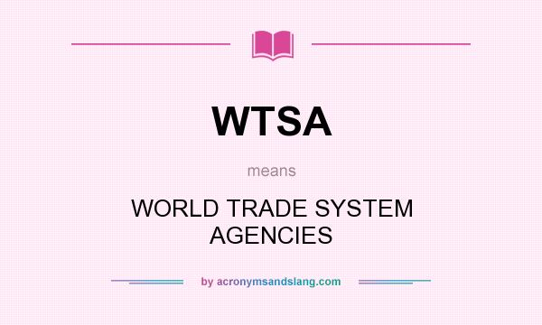What does WTSA mean? It stands for WORLD TRADE SYSTEM AGENCIES
