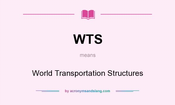 What does WTS mean? It stands for World Transportation Structures