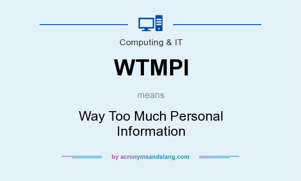 What does WTMPI mean? It stands for Way Too Much Personal Information