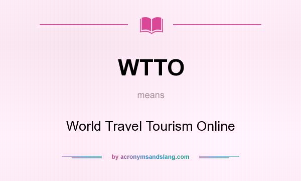 What does WTTO mean? It stands for World Travel Tourism Online