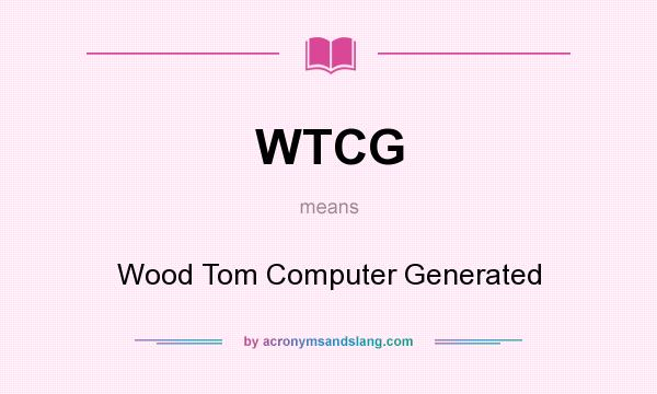 What does WTCG mean? It stands for Wood Tom Computer Generated