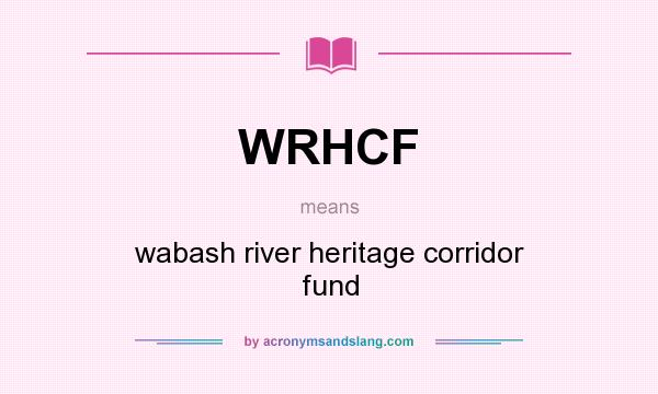 What does WRHCF mean? It stands for wabash river heritage corridor fund