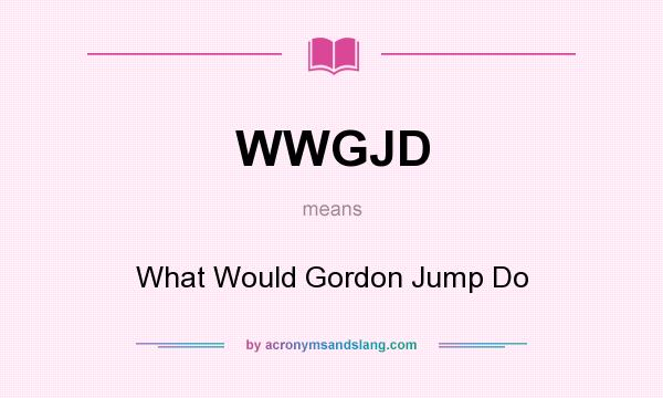 What does WWGJD mean? It stands for What Would Gordon Jump Do