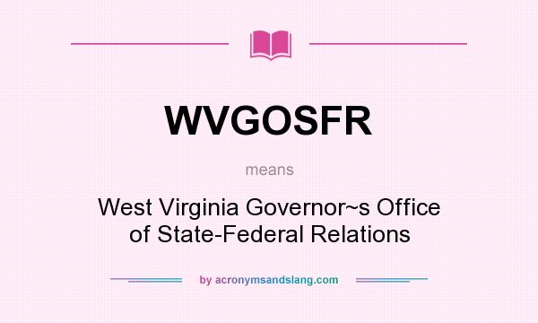What does WVGOSFR mean? It stands for West Virginia Governor~s Office of State-Federal Relations