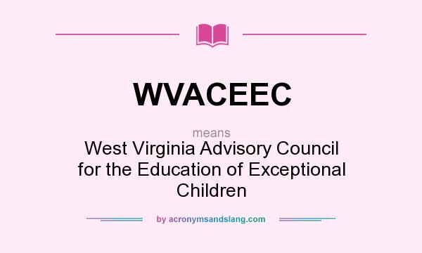 What does WVACEEC mean? It stands for West Virginia Advisory Council for the Education of Exceptional Children