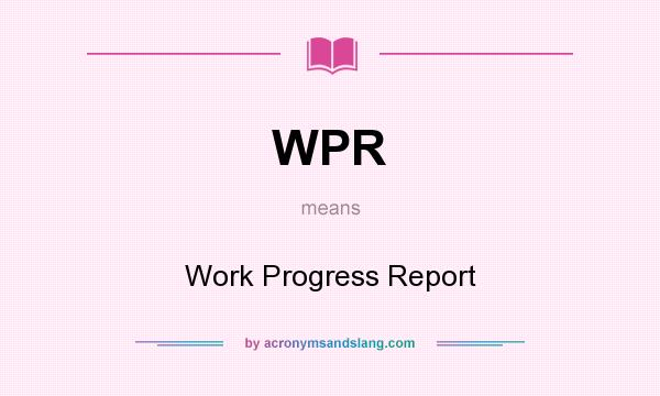 What does WPR mean? It stands for Work Progress Report