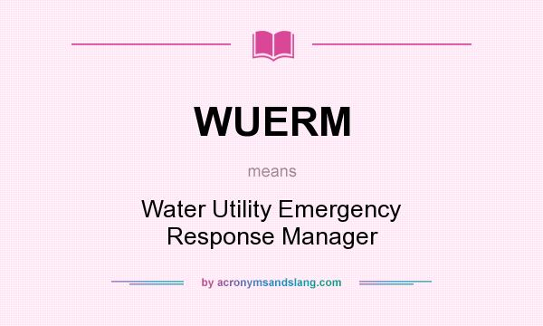 What does WUERM mean? It stands for Water Utility Emergency Response Manager