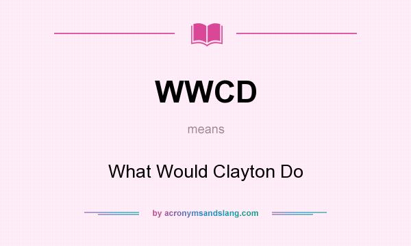 What does WWCD mean? It stands for What Would Clayton Do